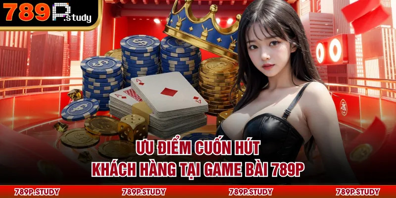 Ưu điểm cuốn hút khách hàng tại game bài 789P